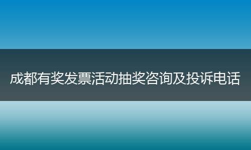 成都有奖发票活动抽奖咨询及投诉电话