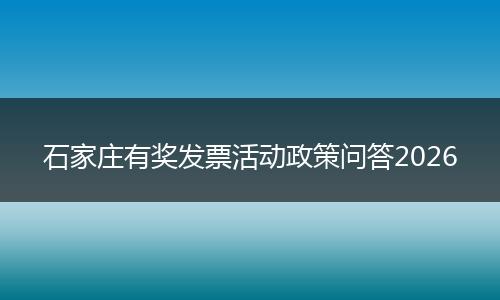 石家庄有奖发票活动政策问答2026