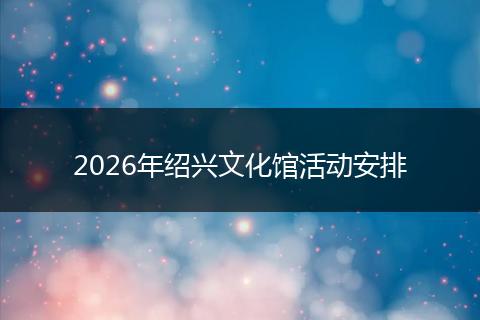2026年绍兴文化馆活动安排