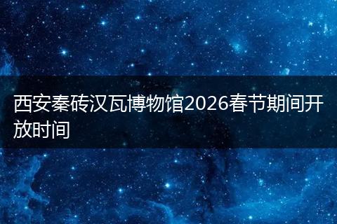 西安秦砖汉瓦博物馆2026春节期间开放时间