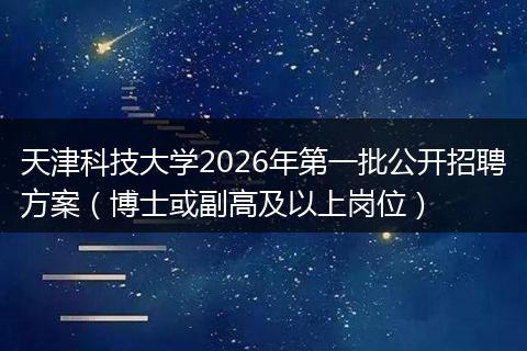 天津科技大学2026年第一批公开招聘方案（博士或副高及以上岗位）