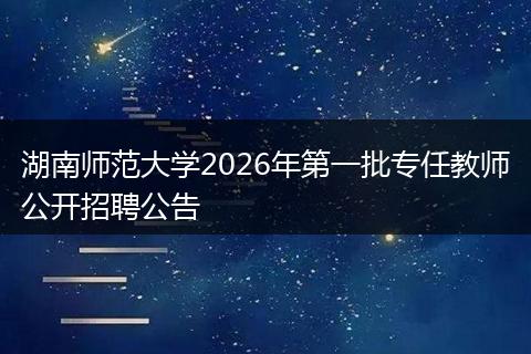 湖南师范大学2026年第一批专任教师公开招聘公告