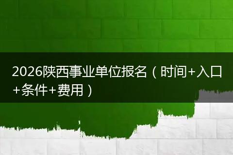 2026陕西事业单位报名（时间+入口+条件+费用）