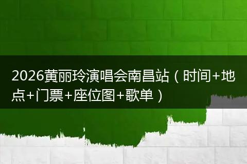 2026黄丽玲演唱会南昌站（时间+地点+门票+座位图+歌单）