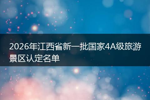 2026年江西省新一批国家4A级旅游景区认定名单