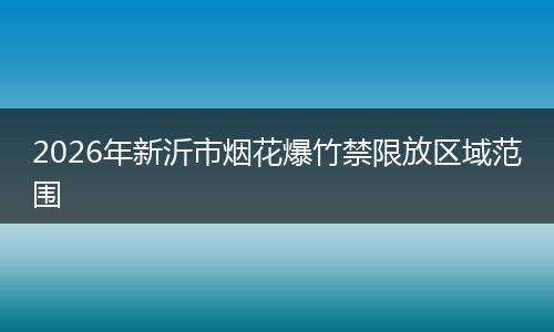 2026年新沂市烟花爆竹禁限放区域范围