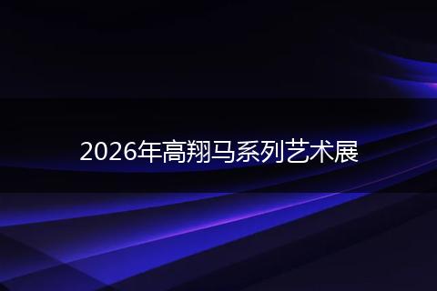 2026年高翔马系列艺术展