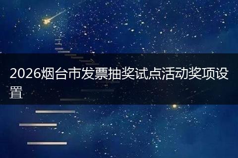 2026烟台市发票抽奖试点活动奖项设置