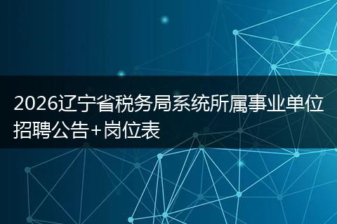 2026辽宁省税务局系统所属事业单位招聘公告+岗位表