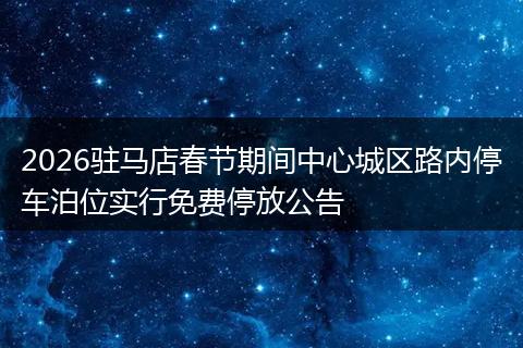 2026驻马店春节期间中心城区路内停车泊位实行免费停放公告