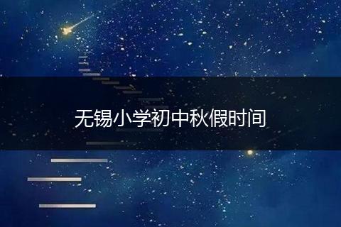 无锡小学初中秋假时间
