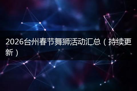 2026台州春节舞狮活动汇总（持续更新）