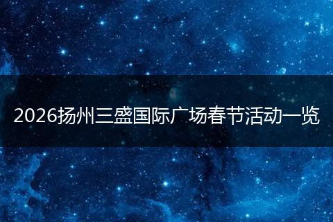 2026扬州三盛国际广场春节活动一览