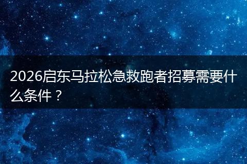 2026启东马拉松急救跑者招募需要什么条件？