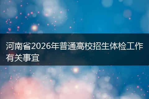 河南省2026年普通高校招生体检工作有关事宜