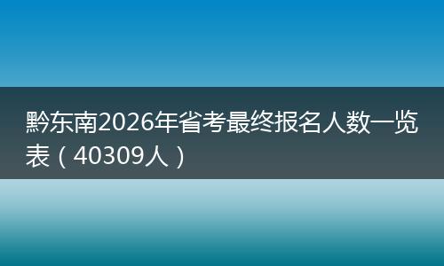 黔东南2026年省考最终报名人数一览表（40309人）