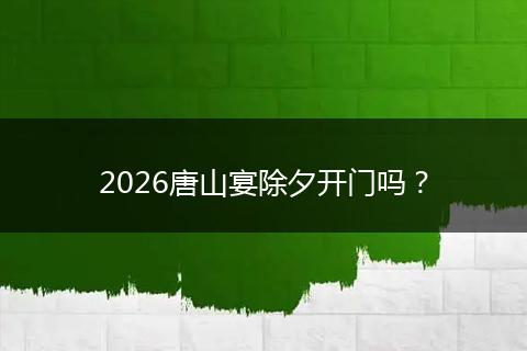2026唐山宴除夕开门吗？
