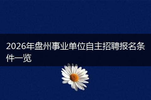 2026年盘州事业单位自主招聘报名条件一览