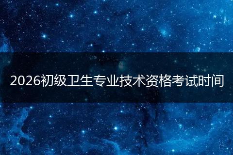 2026初级卫生专业技术资格考试时间