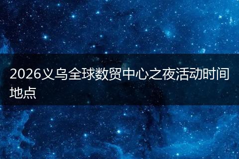2026义乌全球数贸中心之夜活动时间地点