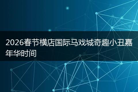 2026春节横店国际马戏城奇趣小丑嘉年华时间