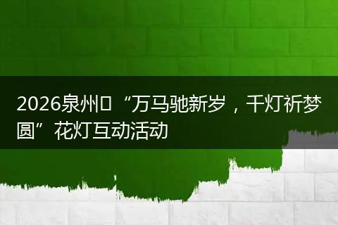 2026泉州​“万马驰新岁，千灯祈梦圆”花灯互动活动