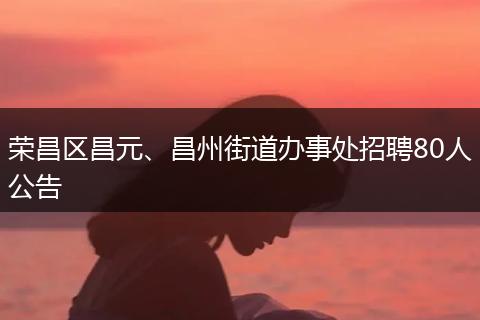 荣昌区昌元、昌州街道办事处招聘80人公告