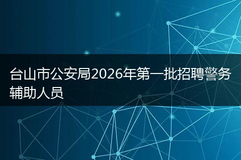 台山市公安局2026年第一批招聘警务辅助人员