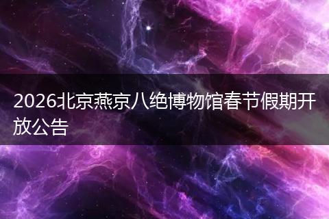 2026北京燕京八绝博物馆春节假期开放公告
