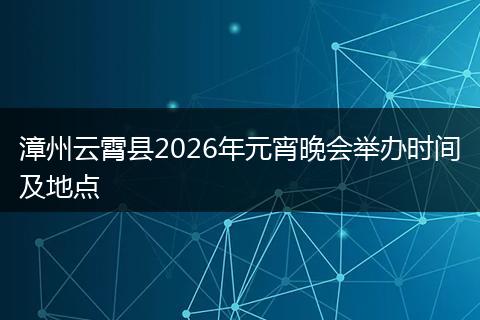 漳州云霄县2026年元宵晚会举办时间及地点