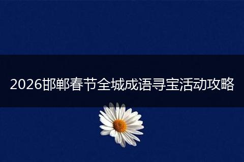 2026邯郸春节全城成语寻宝活动攻略
