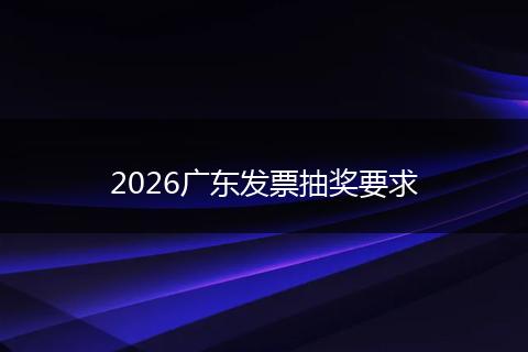 2026广东发票抽奖要求