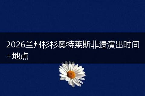 2026兰州杉杉奥特莱斯非遗演出时间+地点