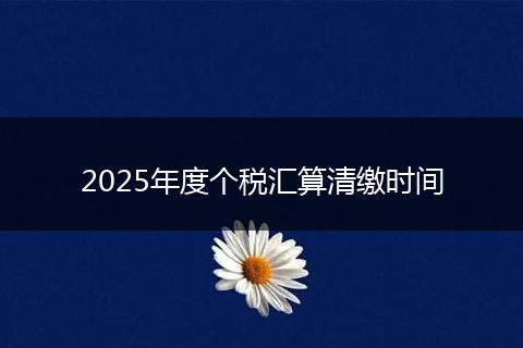 2025年度个税汇算清缴时间