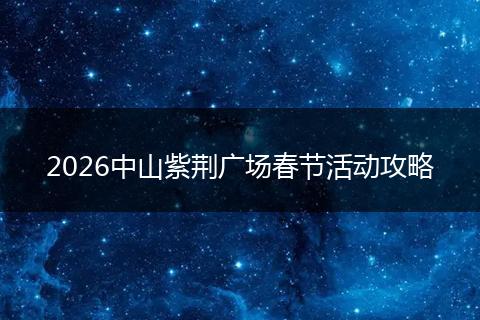 2026中山紫荆广场春节活动攻略
