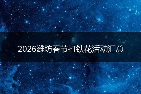 2026潍坊春节打铁花活动汇总