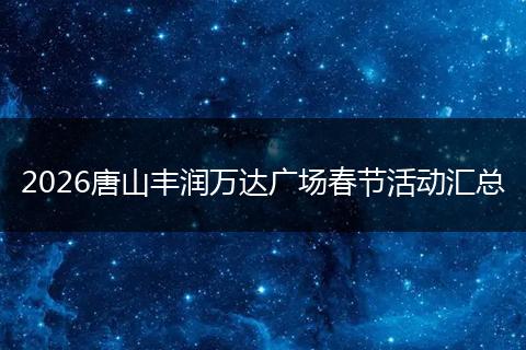 2026唐山丰润万达广场春节活动汇总