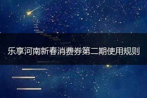 乐享河南新春消费券第二期使用规则