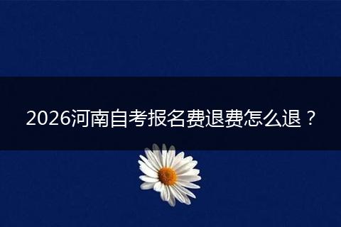2026河南自考报名费退费怎么退？