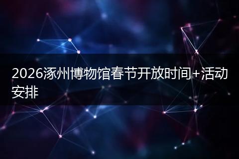 2026涿州博物馆春节开放时间+活动安排