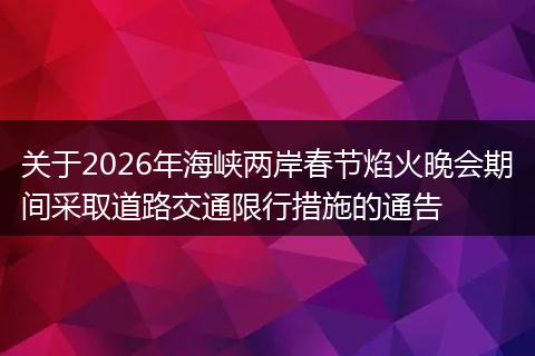 关于2026年海峡两岸春节焰火晚会期间采取道路交通限行措施的通告