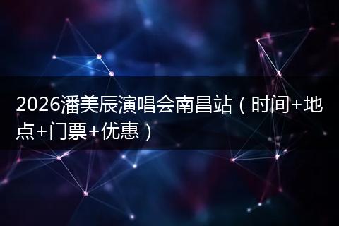 2026潘美辰演唱会南昌站（时间+地点+门票+优惠）