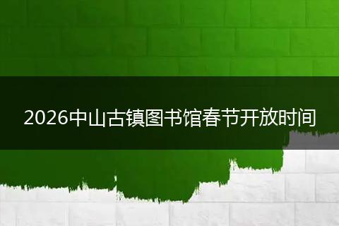2026中山古镇图书馆春节开放时间