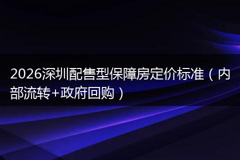 2026深圳配售型保障房定价标准（内部流转+政府回购）