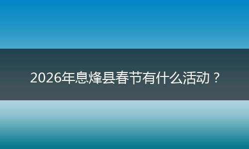 2026年息烽县春节有什么活动？