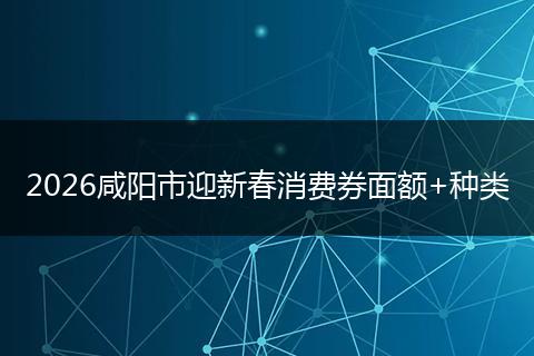 2026咸阳市迎新春消费券面额+种类