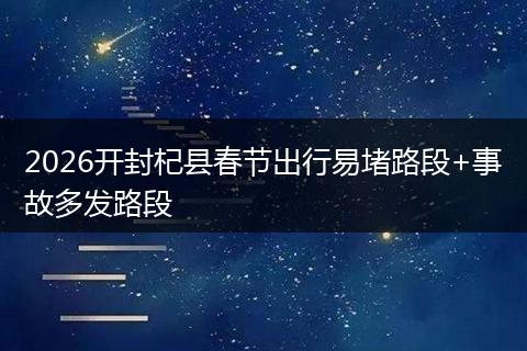 2026开封杞县春节出行易堵路段+事故多发路段