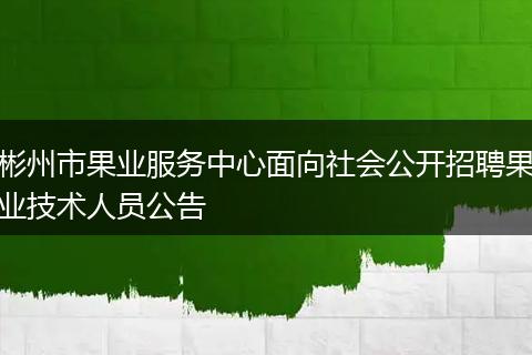 彬州市果业服务中心面向社会公开招聘果业技术人员公告