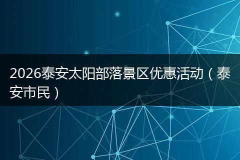 2026泰安太阳部落景区优惠活动（泰安市民）