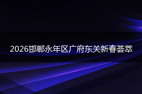 2026邯郸永年区广府东关新春荟萃